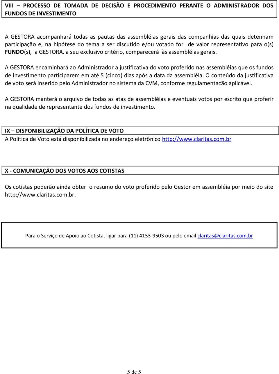 A GESTORA encaminhará ao Administrador a justificativa do voto proferido nas assembléias que os fundos de investimento participarem em até 5 (cinco) dias após a data da assembléia.