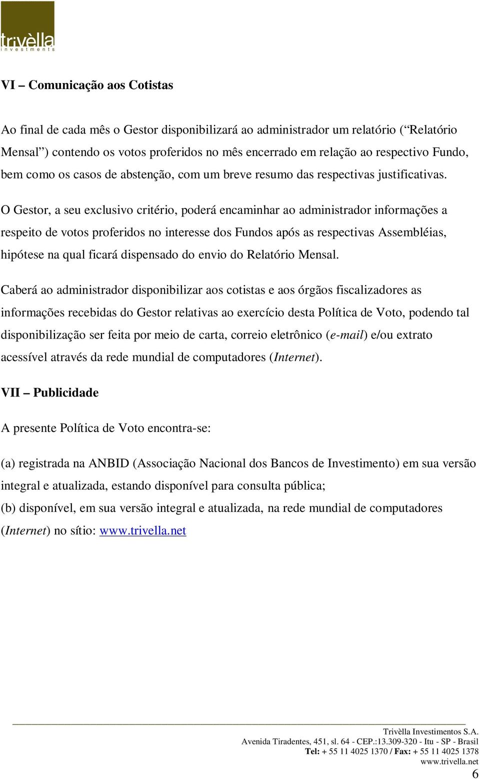 O Gestor, a seu exclusivo critério, poderá encaminhar ao administrador informações a respeito de votos proferidos no interesse dos Fundos após as respectivas Assembléias, hipótese na qual ficará