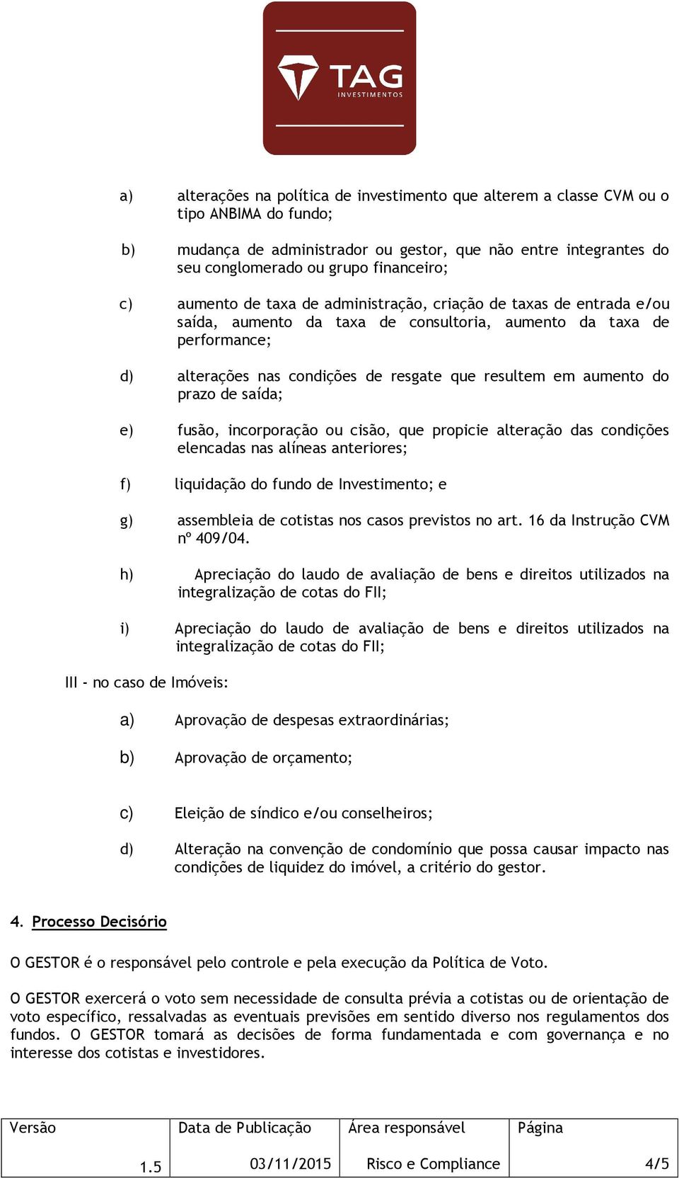 aumento do prazo de saída; e) fusão, incorporação ou cisão, que propicie alteração das condições elencadas nas alíneas anteriores; f) liquidação do fundo de Investimento; e g) assembleia de cotistas