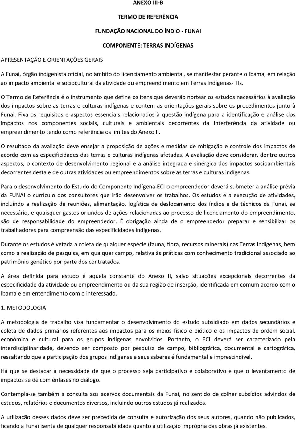 O Termo de Referência é o instrumento que define os itens que deverão nortear os estudos necessários à avaliação dos impactos sobre as terras e culturas indígenas e contem as orientações gerais sobre