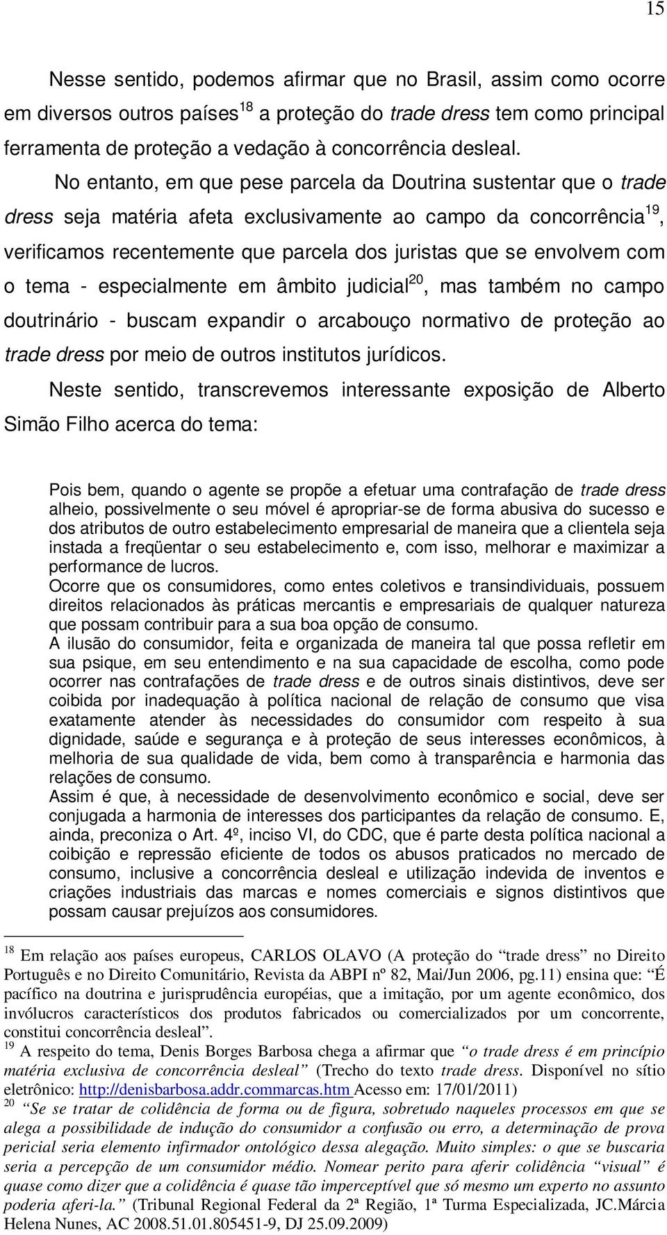 envolvem com o tema - especialmente em âmbito judicial 20, mas também no campo doutrinário - buscam expandir o arcabouço normativo de proteção ao trade dress por meio de outros institutos jurídicos.