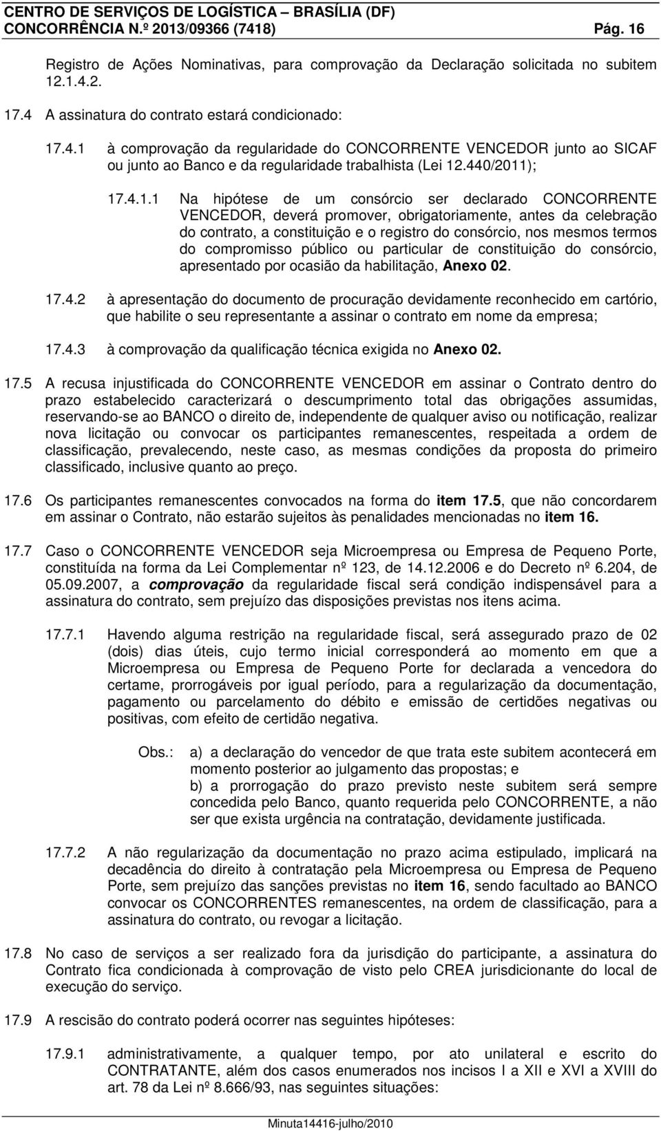 ); 17.4.1.1 Na hipótese de um consórcio ser declarado CONCORRENTE VENCEDOR, deverá promover, obrigatoriamente, antes da celebração do contrato, a constituição e o registro do consórcio, nos mesmos