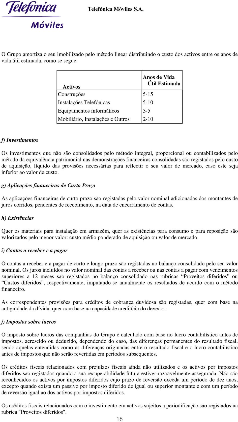 contabilizados pelo método da equivalência patrimonial nas demonstrações financeiras consolidadas são registados pelo custo de aquisição, líquido das provisões necessárias para reflectir o seu valor