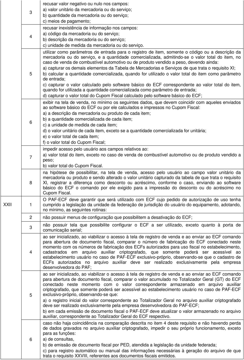 utilizar como parâmetros de entrada para o registro de item, somente o código ou a descrição da mercadoria ou do serviço, e a quantidade comercializada, admitindo-se o valor total do item, no caso de