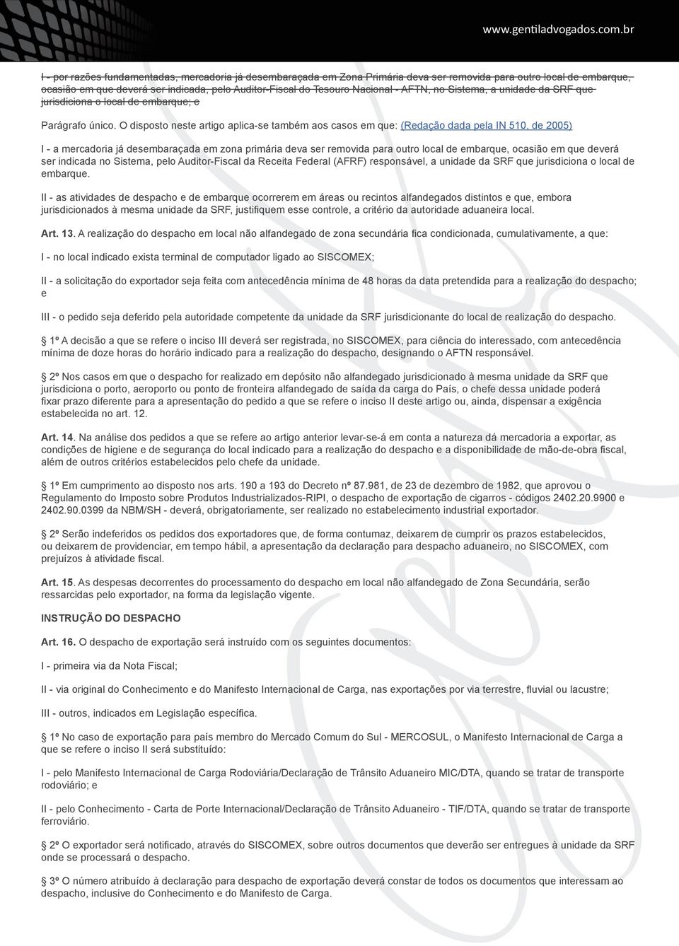 O disposto neste artigo aplica-se também aos casos em que: (Redação dada pela IN 510, de 2005) I - a mercadoria já desembaraçada em zona primária deva ser removida para outro local de embarque,