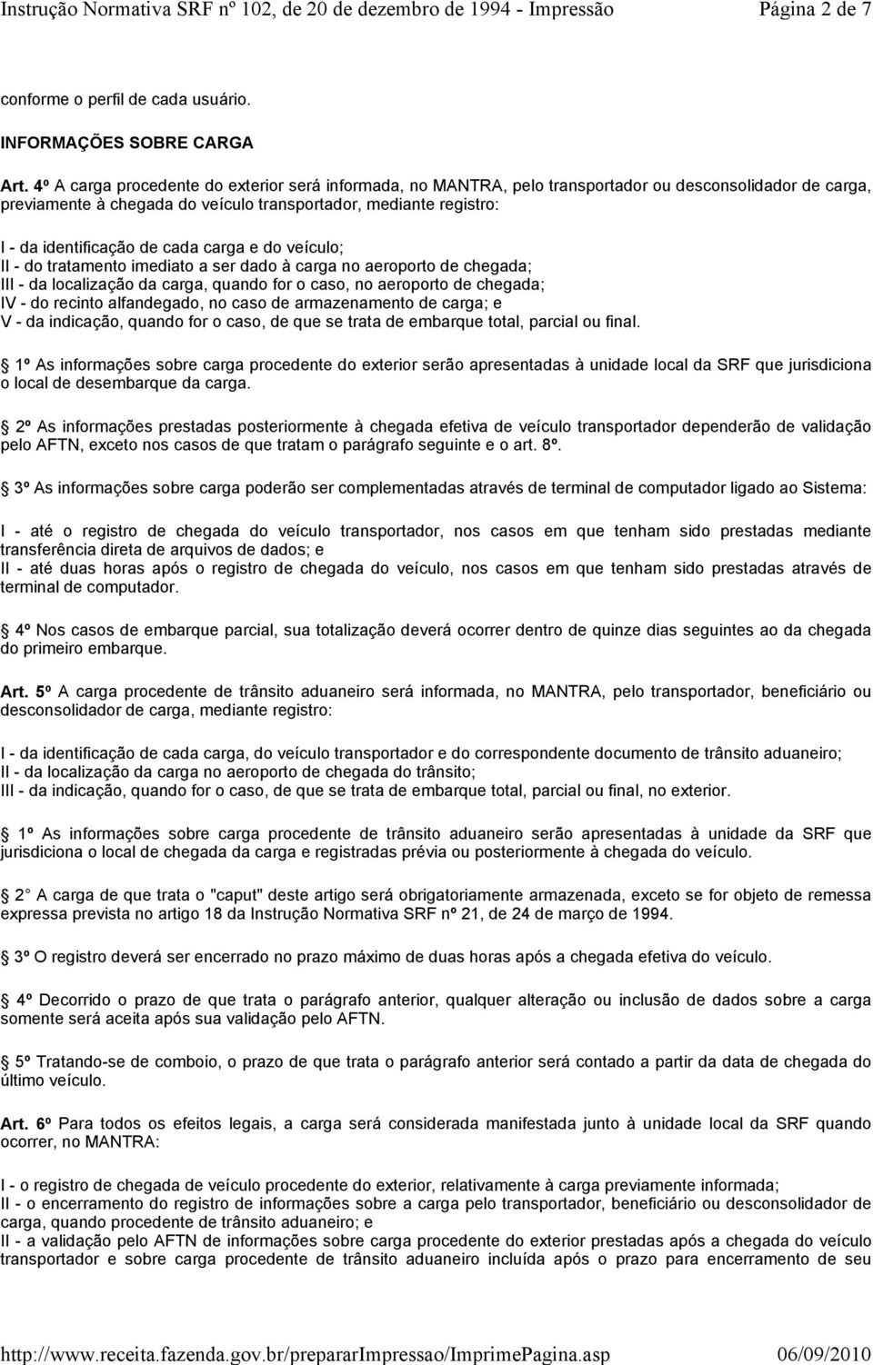 cada carga e do veículo; II - do tratamento imediato a ser dado à carga no aeroporto de chegada; III - da localização da carga, quando for o caso, no aeroporto de chegada; IV - do recinto