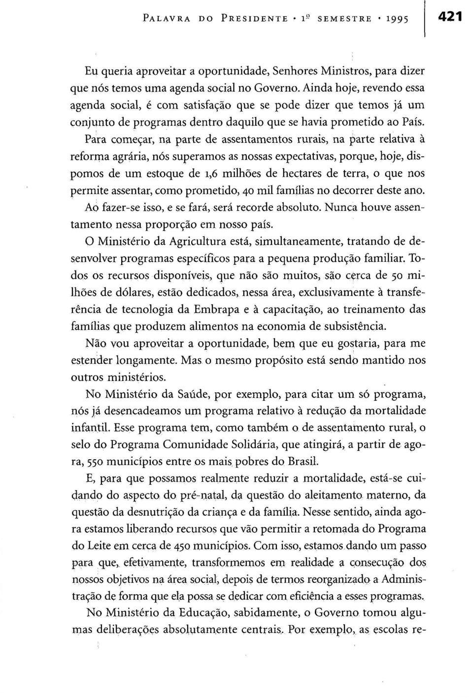 Para começar, na parte de assentamentos rurais, na parte relativa à reforma agrária, nós superamos as nossas expectativas, porque, hoje, dispomos de um estoque de 1,6 milhões de hectares de terra, o