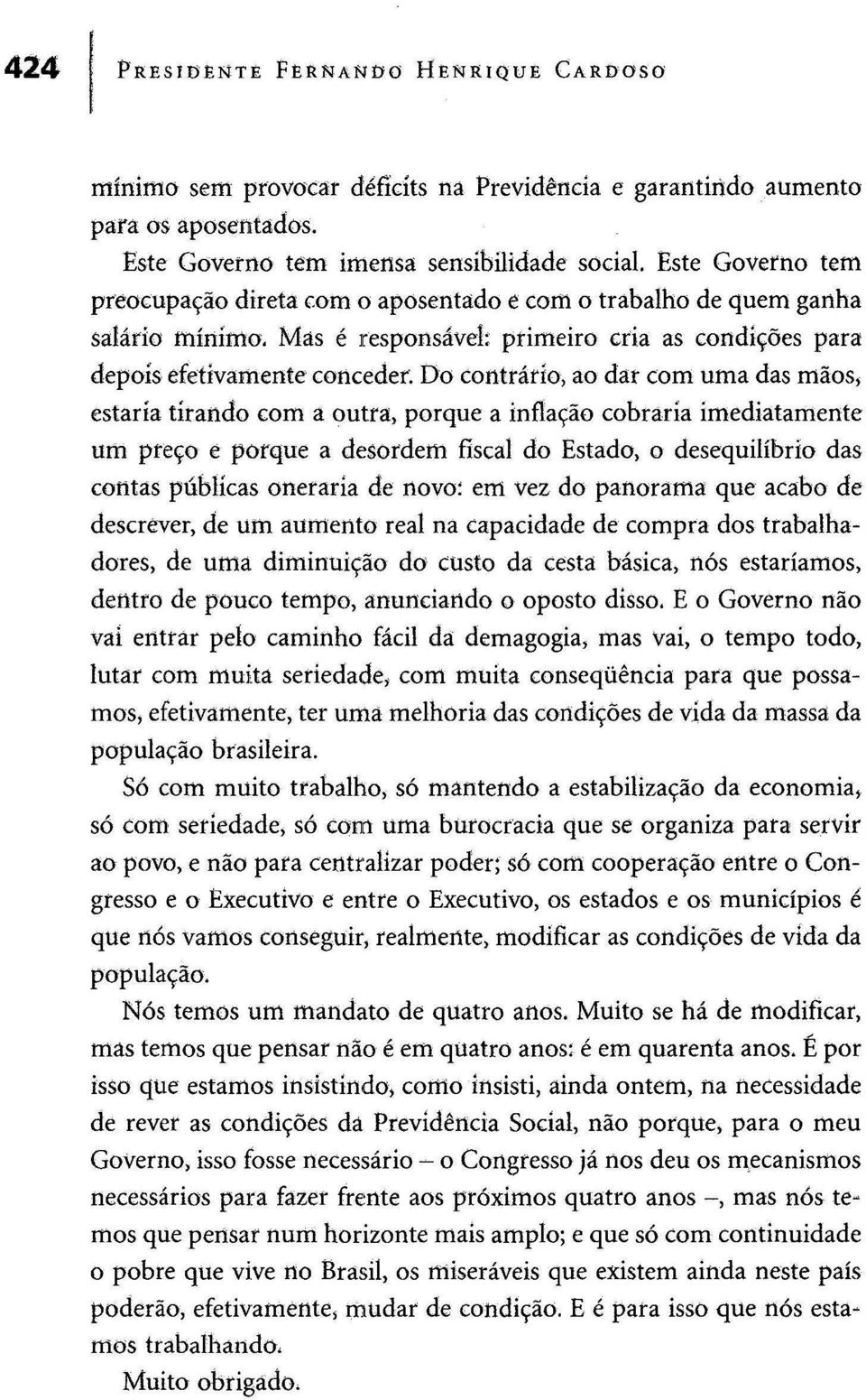 Do contrário, ao dar com uma das mãos, estaria tirando com a outra, porque a inflação cobraria imediatamente um preço e porque a desordem fiscal do Estado, o desequilíbrio das contas públicas