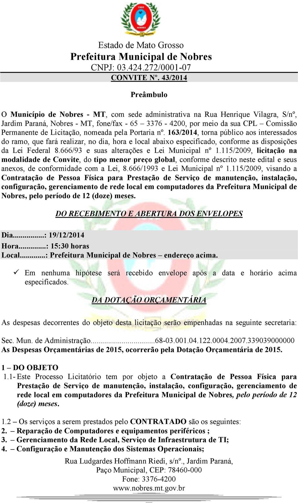 Licitação, nomeada pela Portaria nº. 163/2014, torna público aos interessados do ramo, que fará realizar, no dia, hora e local abaixo especificado, conforme as disposições da Lei Federal 8.