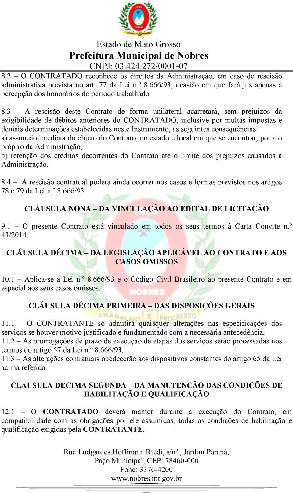 3 A rescisão deste Contrato de forma unilateral acarretará, sem prejuízos da exigibilidade de débitos anteriores do CONTRATADO, inclusive por multas impostas e demais determinações estabelecidas