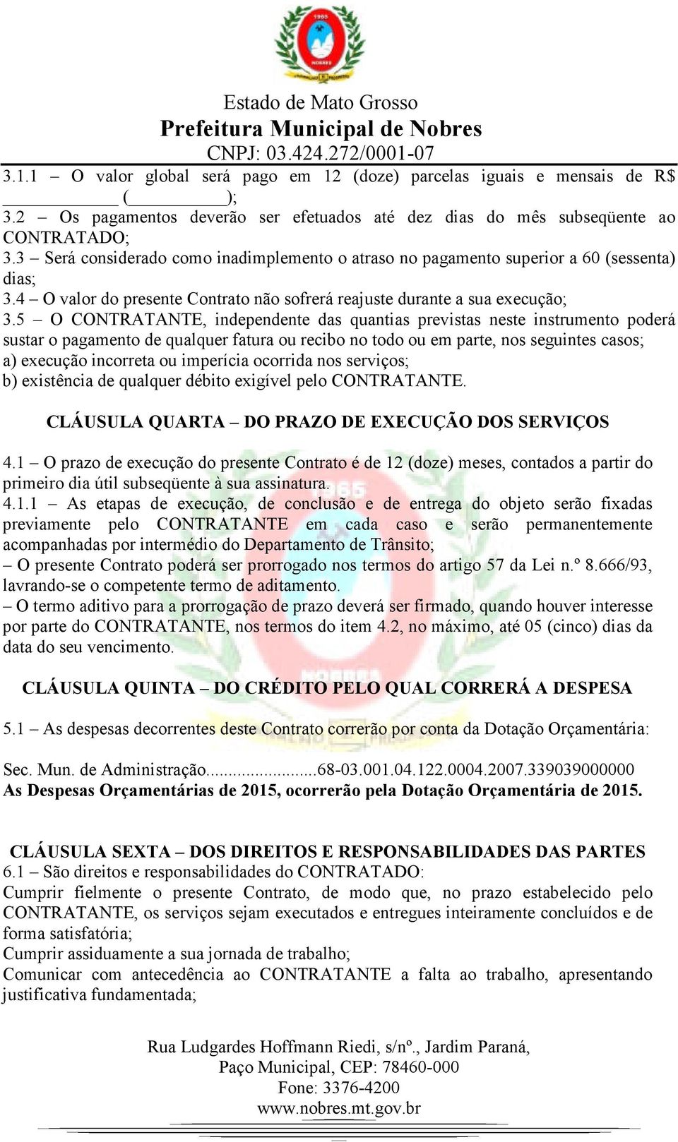 5 O CONTRATANTE, independente das quantias previstas neste instrumento poderá sustar o pagamento de qualquer fatura ou recibo no todo ou em parte, nos seguintes casos; a) execução incorreta ou