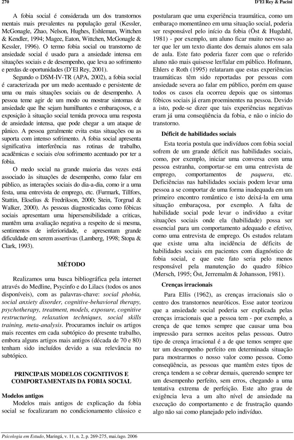 O termo fobia social ou transtorno de ansiedade social é usado para a ansiedade intensa em situações sociais e de desempenho, que leva ao sofrimento e perdas de oportunidades (D El Rey, 2001).