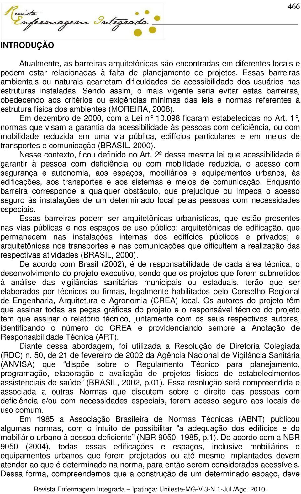 Sendo assim, o mais vigente seria evitar estas barreiras, obedecendo aos critérios ou exigências mínimas das leis e normas referentes à estrutura física dos ambientes (MOREIRA, 2008).