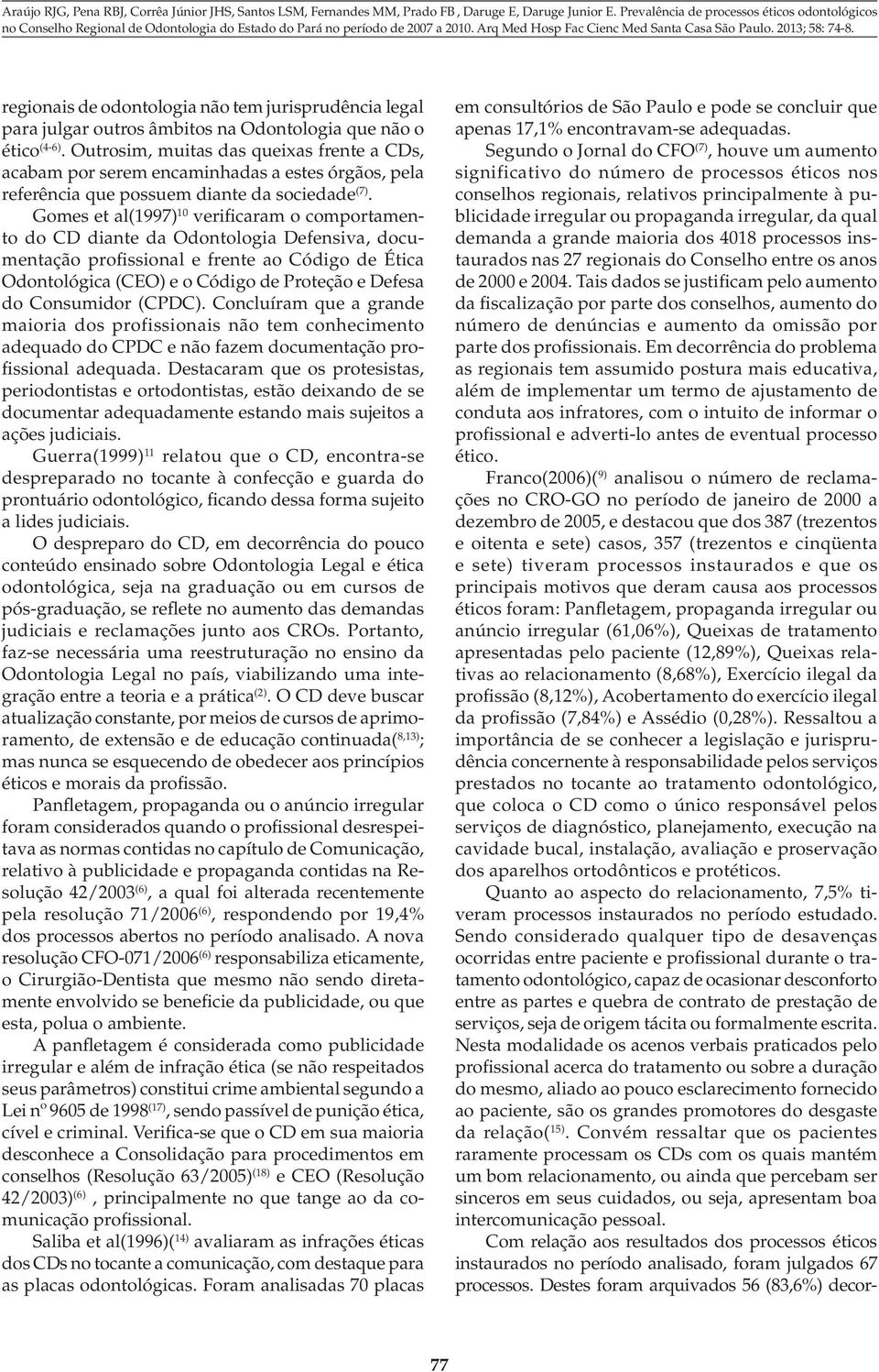 Gomes et al(1997) 10 verificaram o comportamento do CD diante da Odontologia Defensiva, documentação profissional e frente ao Código de Ética Odontológica (CEO) e o Código de Proteção e Defesa do