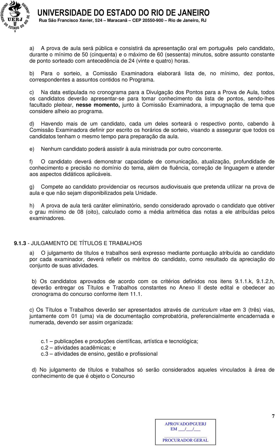 c) Na data estipulada no cronograma para a Divulgação dos Pontos para a Prova de Aula, todos os candidatos deverão apresentar-se para tomar conhecimento da lista de pontos, sendo-lhes facultado