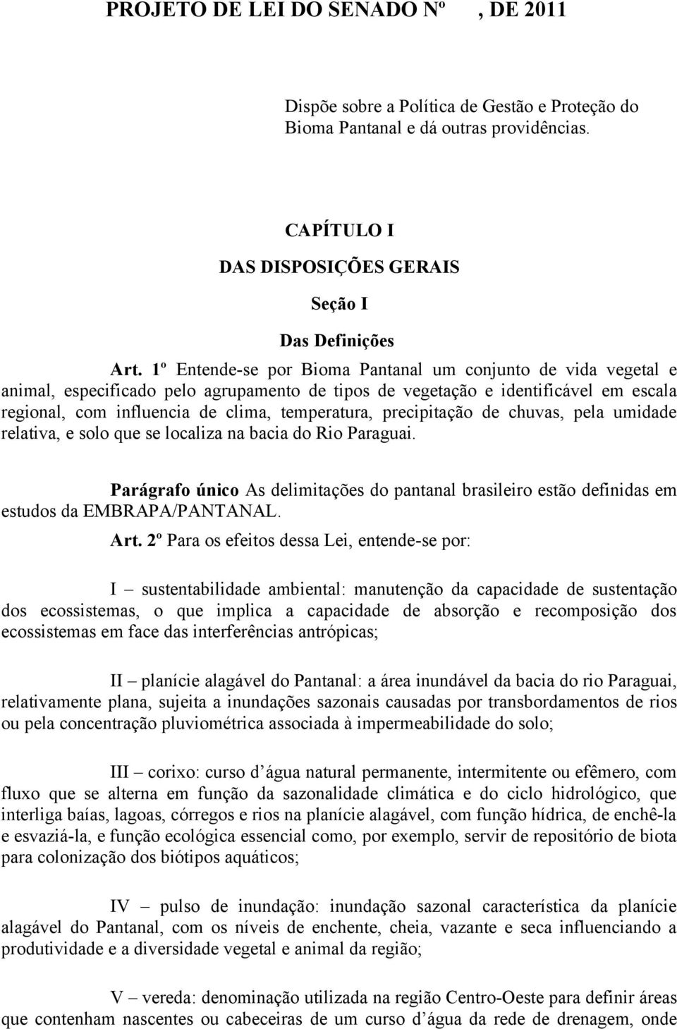 precipitação de chuvas, pela umidade relativa, e solo que se localiza na bacia do Rio Paraguai. Parágrafo único As delimitações do pantanal brasileiro estão definidas em estudos da EMBRAPA/PANTANAL.