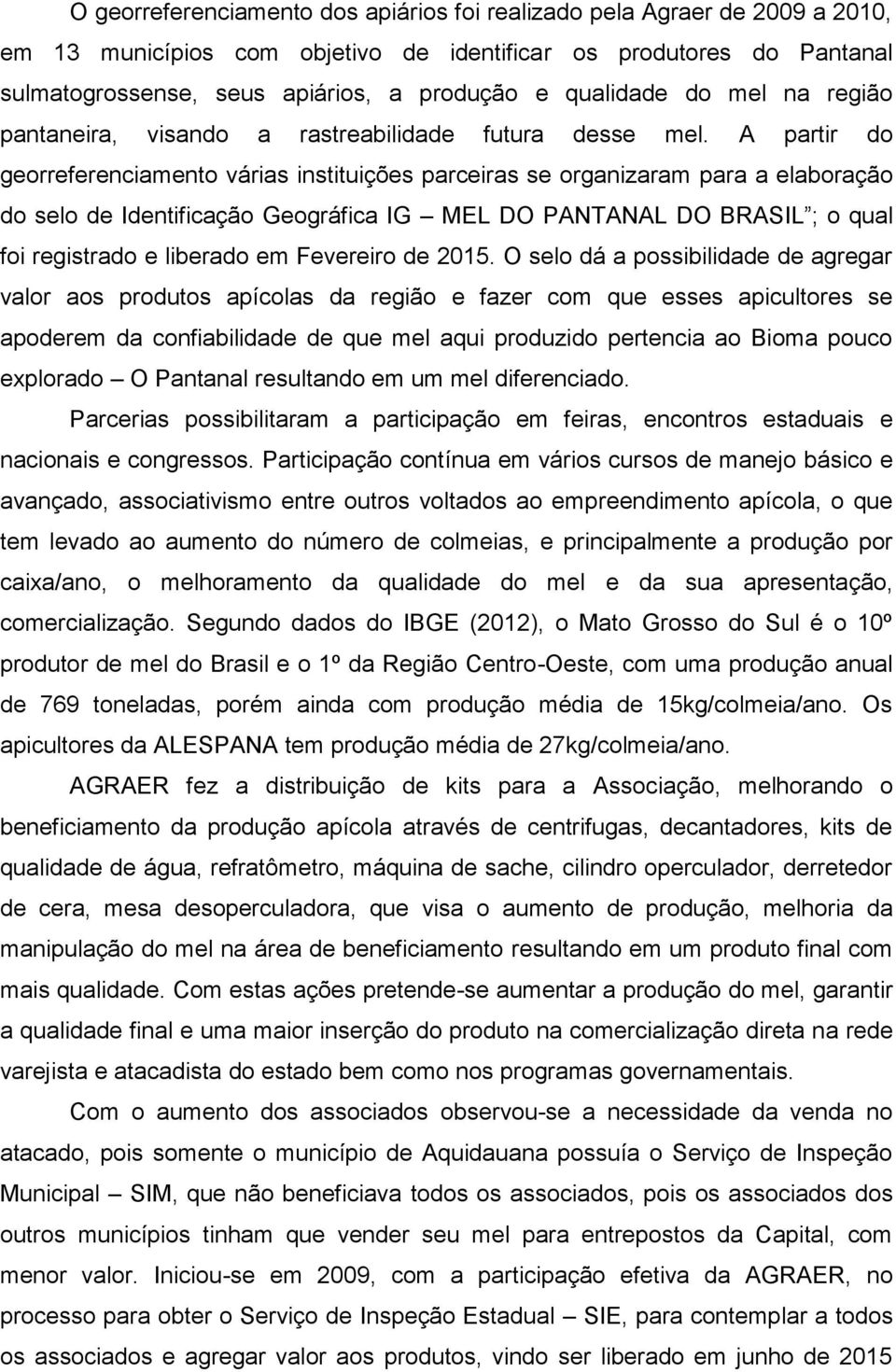 A partir do georreferenciamento várias instituições parceiras se organizaram para a elaboração do selo de Identificação Geográfica IG MEL DO PANTANAL DO BRASIL ; o qual foi registrado e liberado em