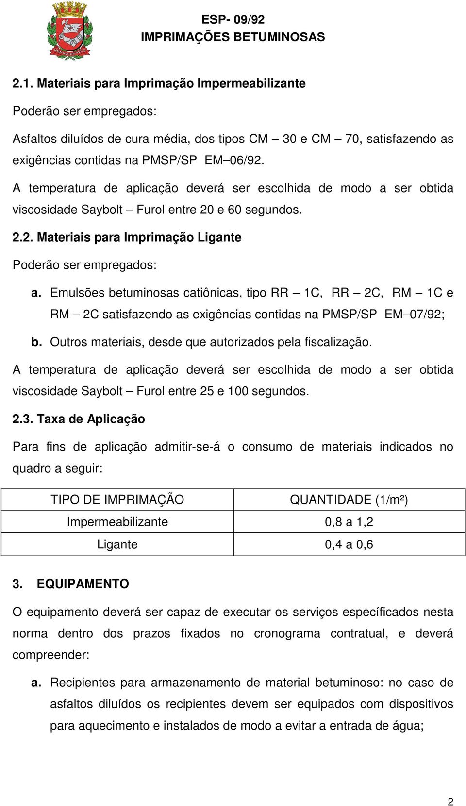 Emulsões betuminosas catiônicas, tipo RR 1C, RR 2C, RM 1C e RM 2C satisfazendo as exigências contidas na PMSP/SP EM 07/92; b. Outros materiais, desde que autorizados pela fiscalização.