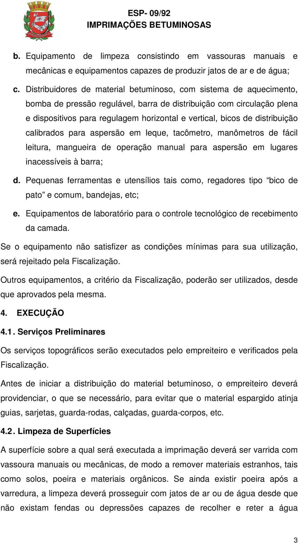 distribuição calibrados para aspersão em leque, tacômetro, manômetros de fácil leitura, mangueira de operação manual para aspersão em lugares inacessíveis à barra; d.