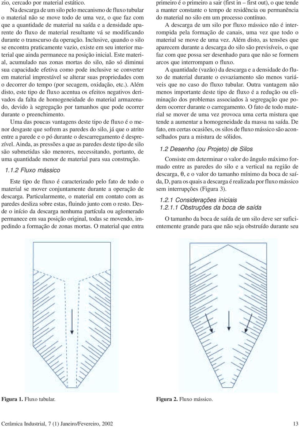 resultante vá se modificando durante o transcurso da operação. Inclusive, quando o silo se encontra praticamente vazio, existe em seu interior material que ainda permanece na posição inicial.