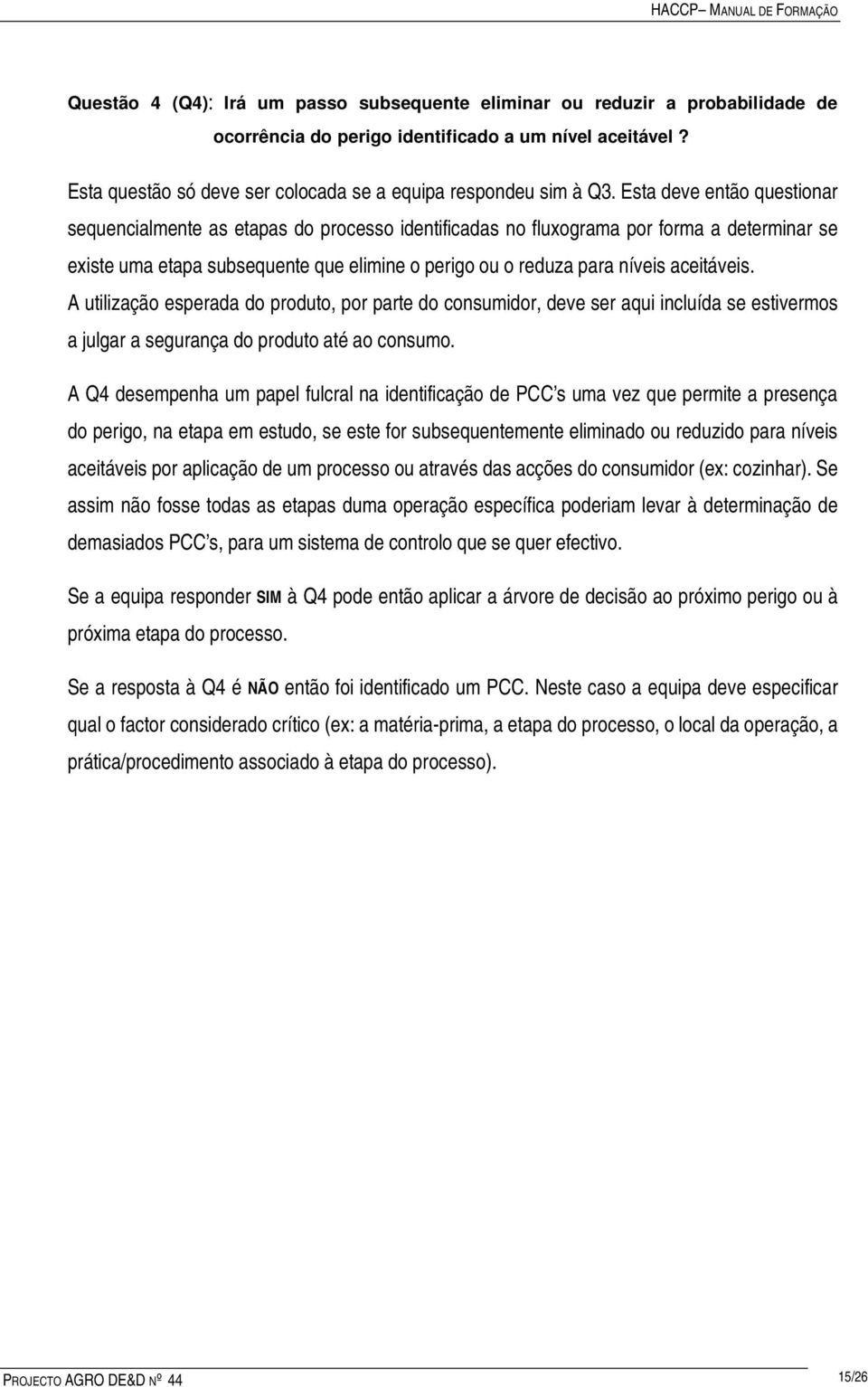 Esta deve então questionar sequencialmente as etapas do processo identificadas no fluxograma por forma a determinar se existe uma etapa subsequente que elimine o perigo ou o reduza para níveis