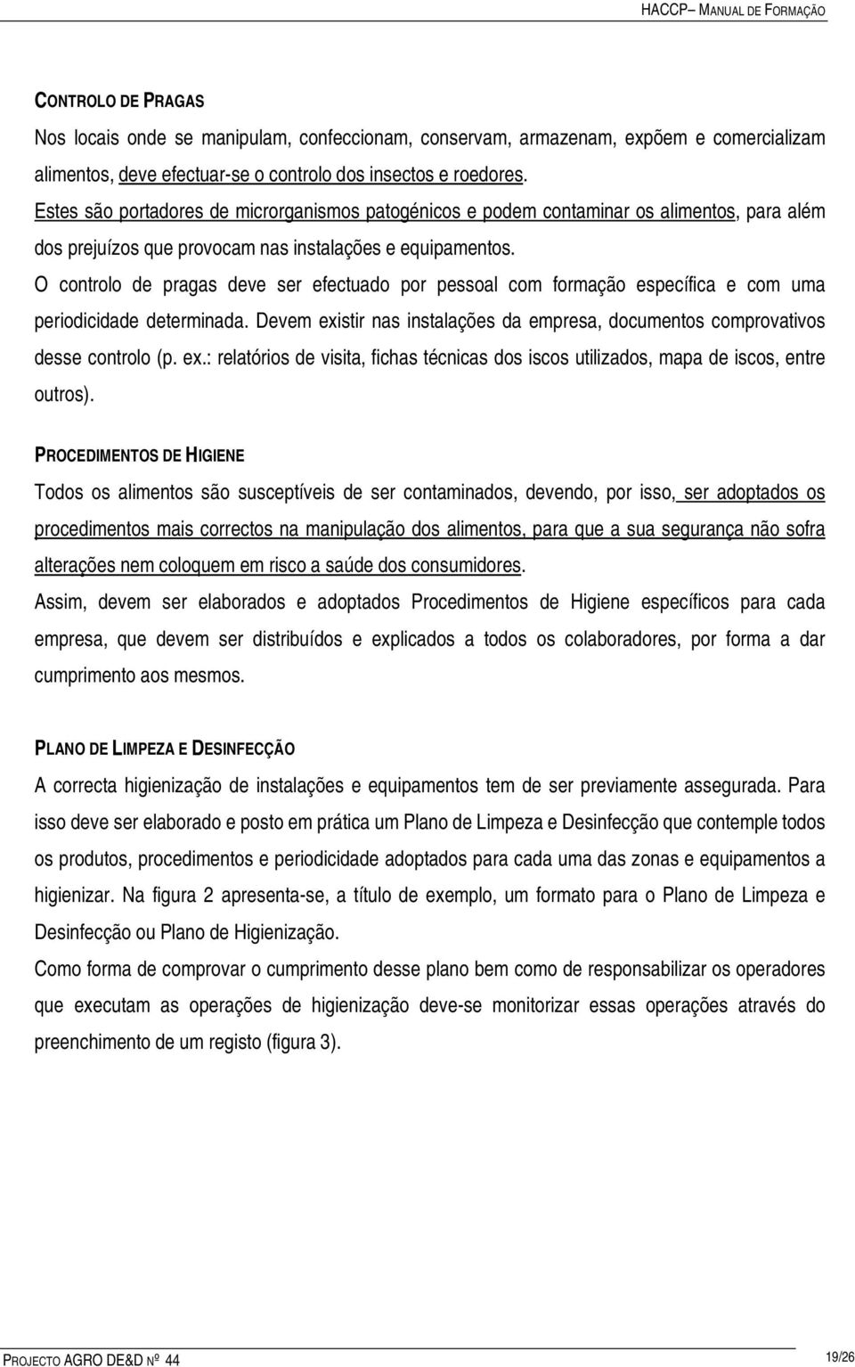 O controlo de pragas deve ser efectuado por pessoal com formação específica e com uma periodicidade determinada. Devem existir nas instalações da empresa, documentos comprovativos desse controlo (p.