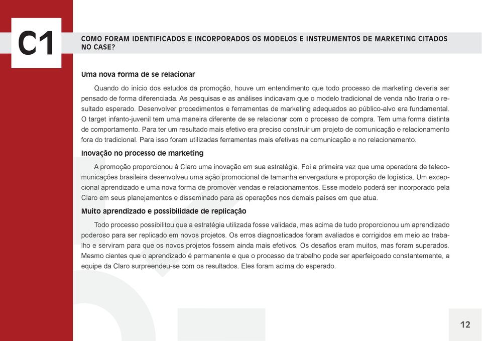 As pesquisas e as análises indicavam que o modelo tradicional de venda não traria o resultado esperado. Desenvolver procedimentos e ferramentas de marketing adequados ao público-alvo era fundamental.