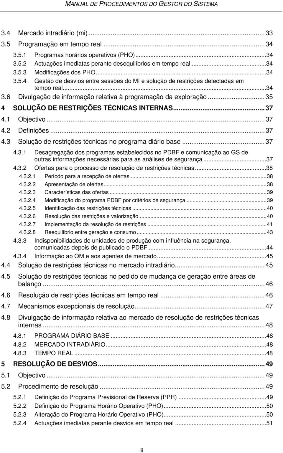 ..35 4 SOLUÇÃO DE RESTRIÇÕES TÉCNICAS INTERNAS...37 4.1 Objectivo...37 4.2 Definições...37 4.3 Solução de restrições técnicas no programa diário base...37 4.3.1 Desagregação dos programas estabelecidos no PDBF e comunicação ao GS de outras informações necessárias para as análises de segurança.