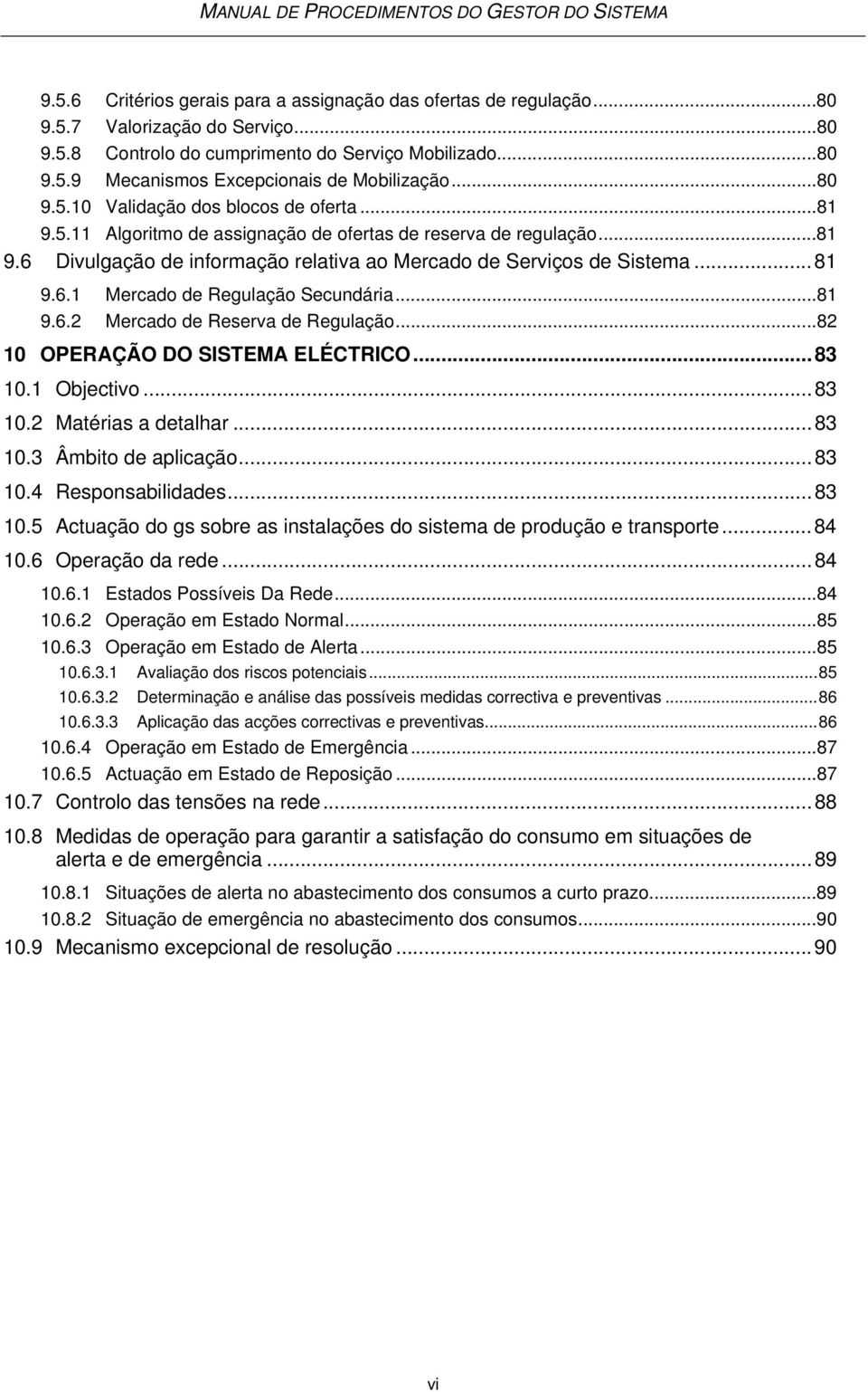 ..81 9.6.2 Mercado de Reserva de Regulação...82 10 OPERAÇÃO DO SISTEMA ELÉCTRICO...83 10.1 Objectivo...83 10.2 Matérias a detalhar...83 10.3 Âmbito de aplicação...83 10.4 Responsabilidades...83 10.5 Actuação do gs sobre as instalações do sistema de produção e transporte.