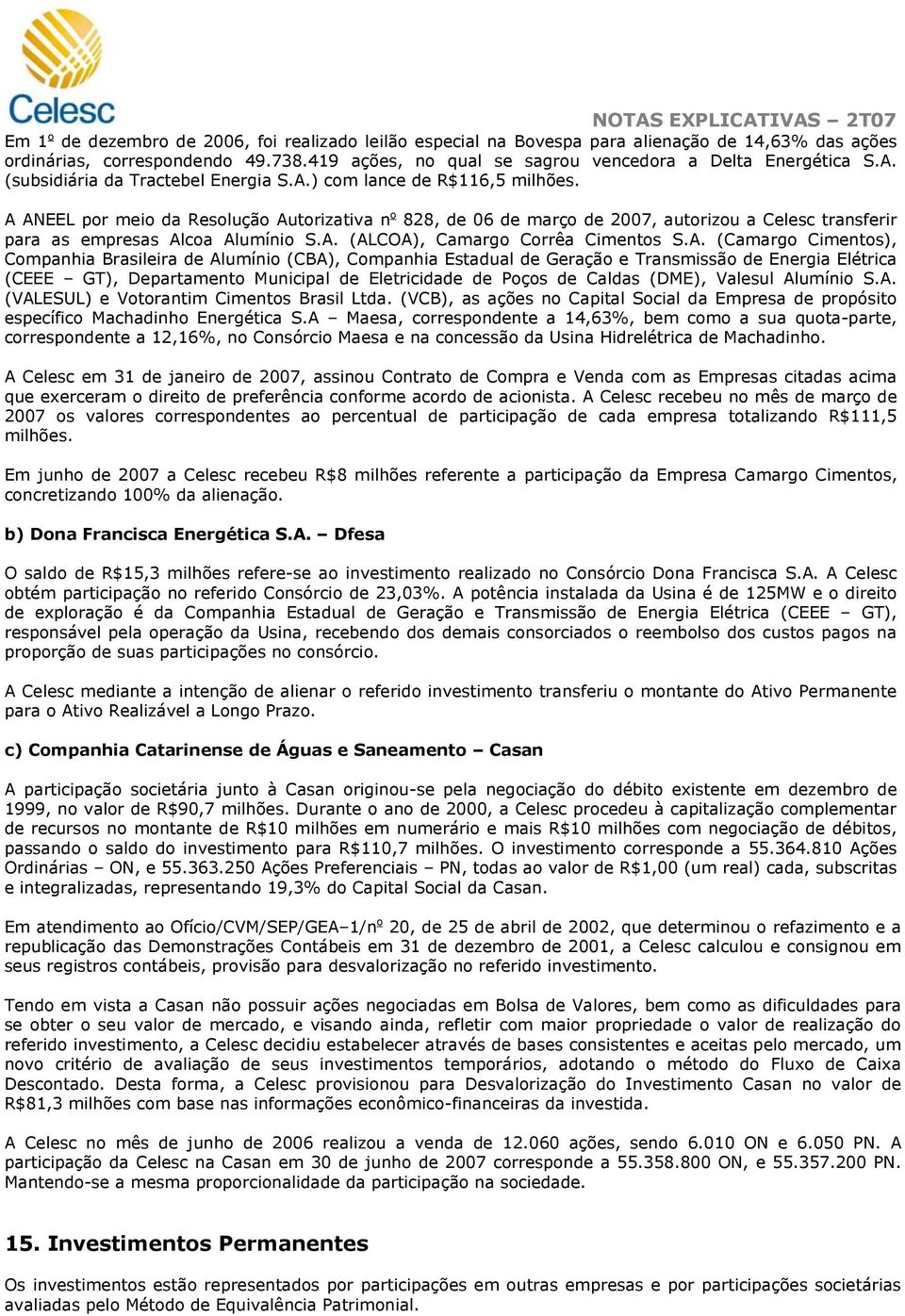 A ANEEL por meio da Resolução Autorizativa n o 828, de 06 de março de 2007, autorizou a Celesc transferir para as empresas Alcoa Alumínio S.A. (ALCOA), Camargo Corrêa Cimentos S.A. (Camargo