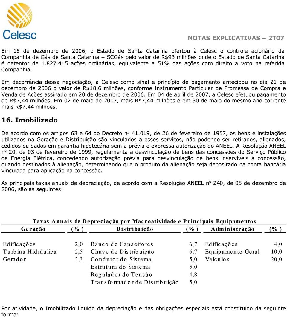 Em decorrência dessa negociação, a Celesc como sinal e princípio de pagamento antecipou no dia 21 de dezembro de 2006 o valor de R$18,6 milhões, conforme Instrumento Particular de Promessa de Compra