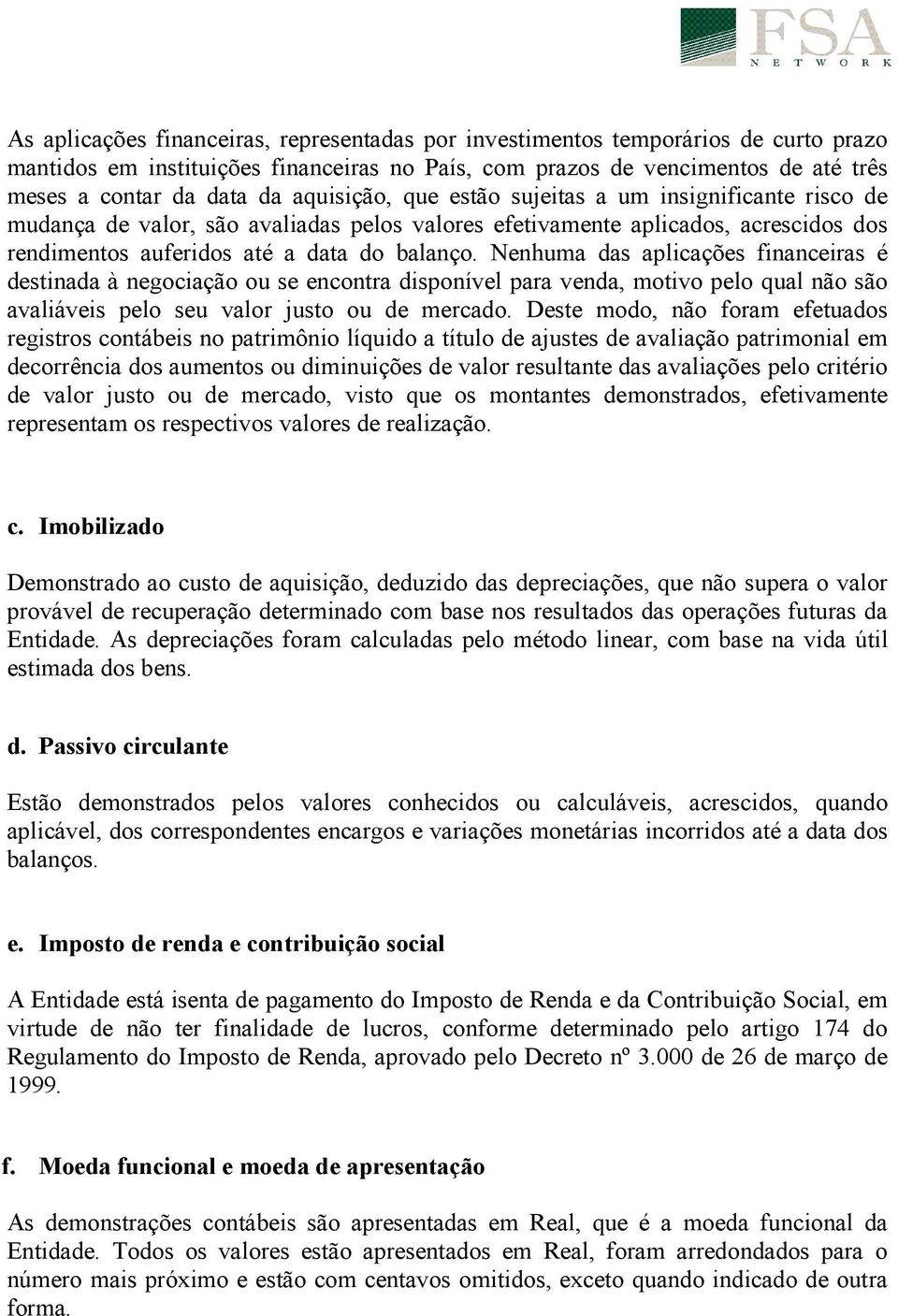 Nenhuma das aplicações financeiras é destinada à negociação ou se encontra disponível para venda, motivo pelo qual não são avaliáveis pelo seu valor justo ou de mercado.