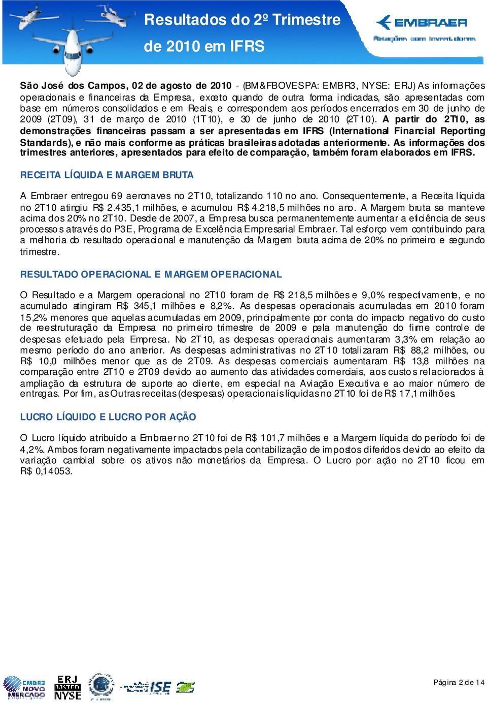 A partir do 2T10, as demonstrações financeiras passam a ser apresentadas em IFRS (International Financial Reporting Standards), e não mais conforme as práticas brasileiras adotadas anteriormente.