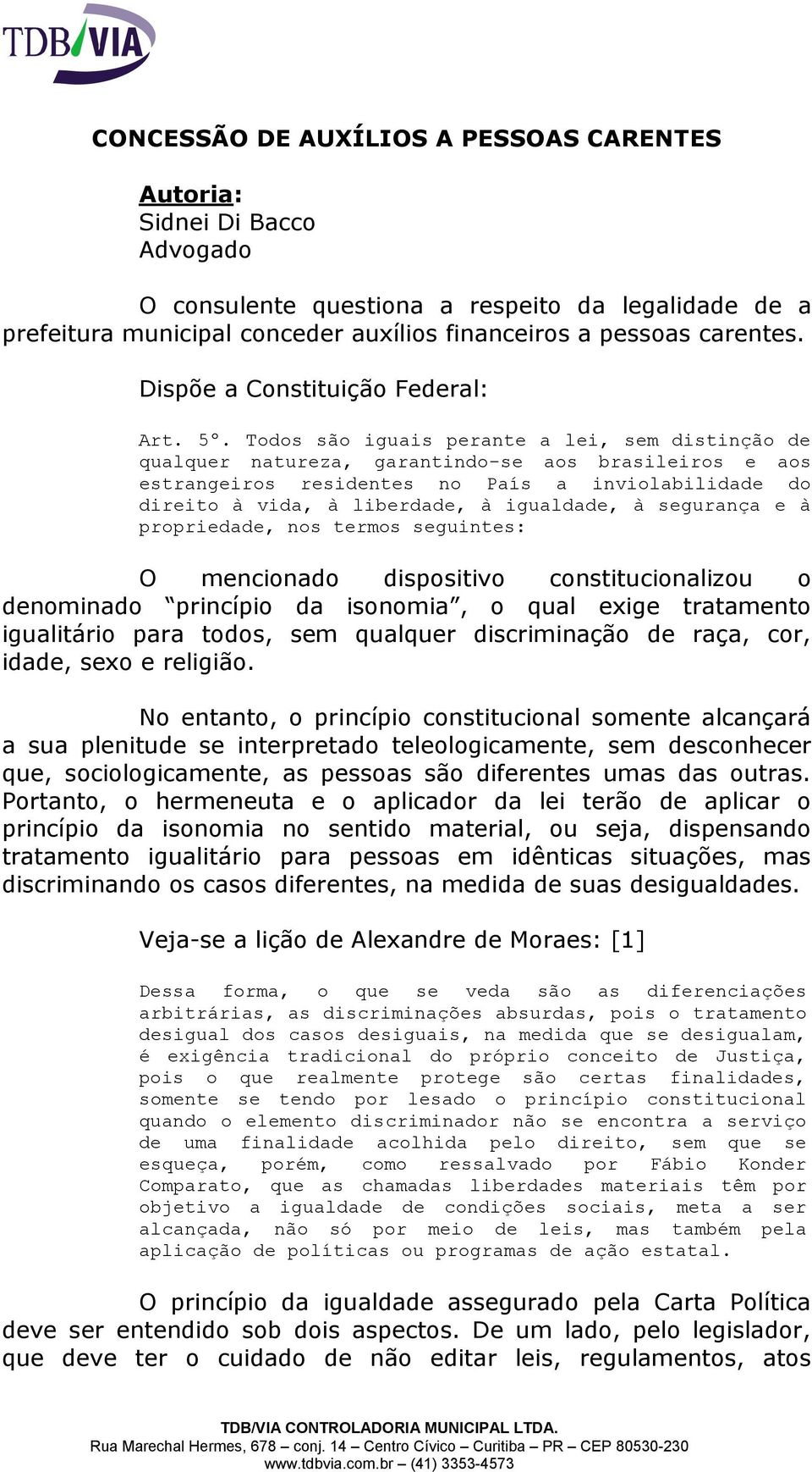 Todos são iguais perante a lei, sem distinção de qualquer natureza, garantindo-se aos brasileiros e aos estrangeiros residentes no País a inviolabilidade do direito à vida, à liberdade, à igualdade,