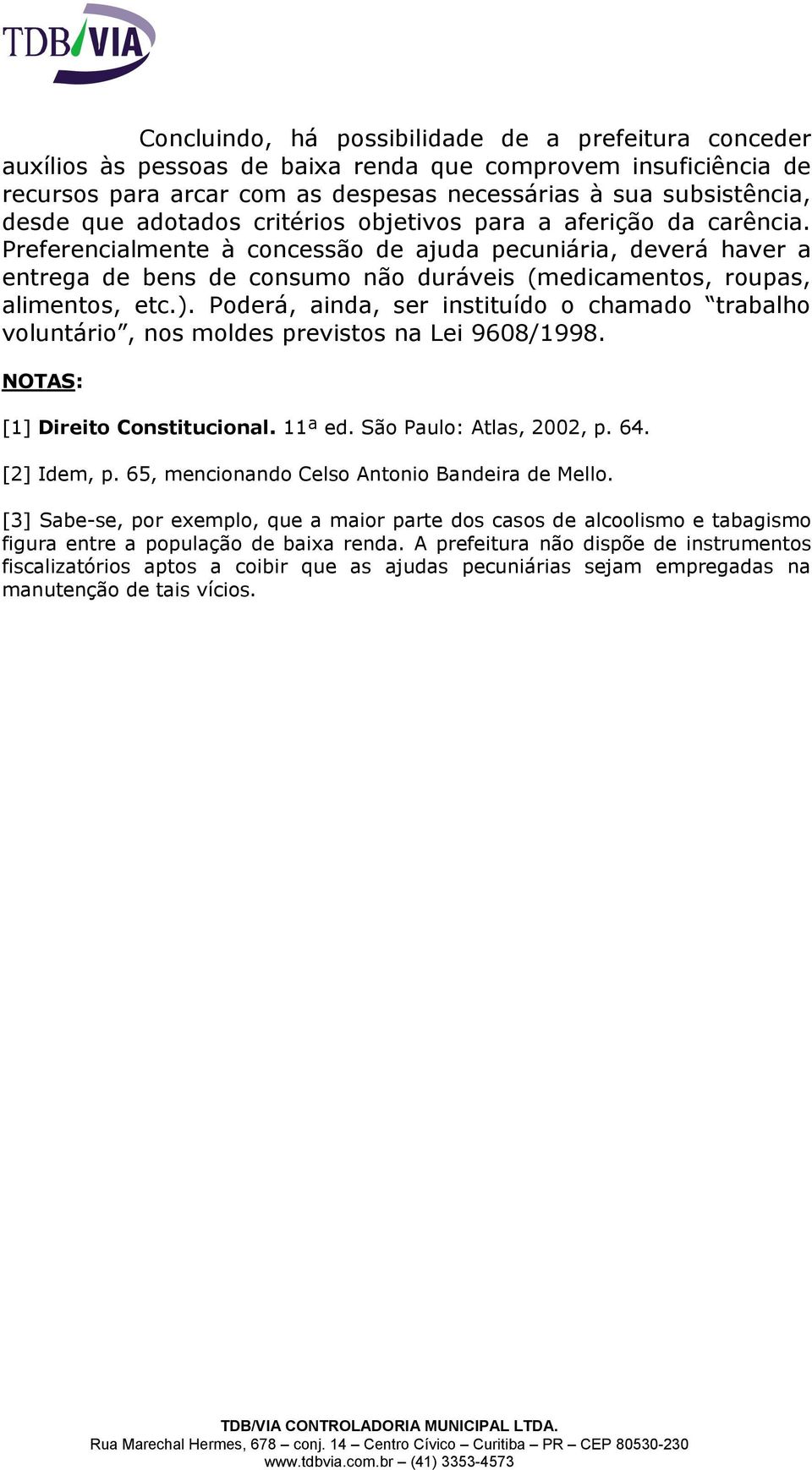 Preferencialmente à concessão de ajuda pecuniária, deverá haver a entrega de bens de consumo não duráveis (medicamentos, roupas, alimentos, etc.).