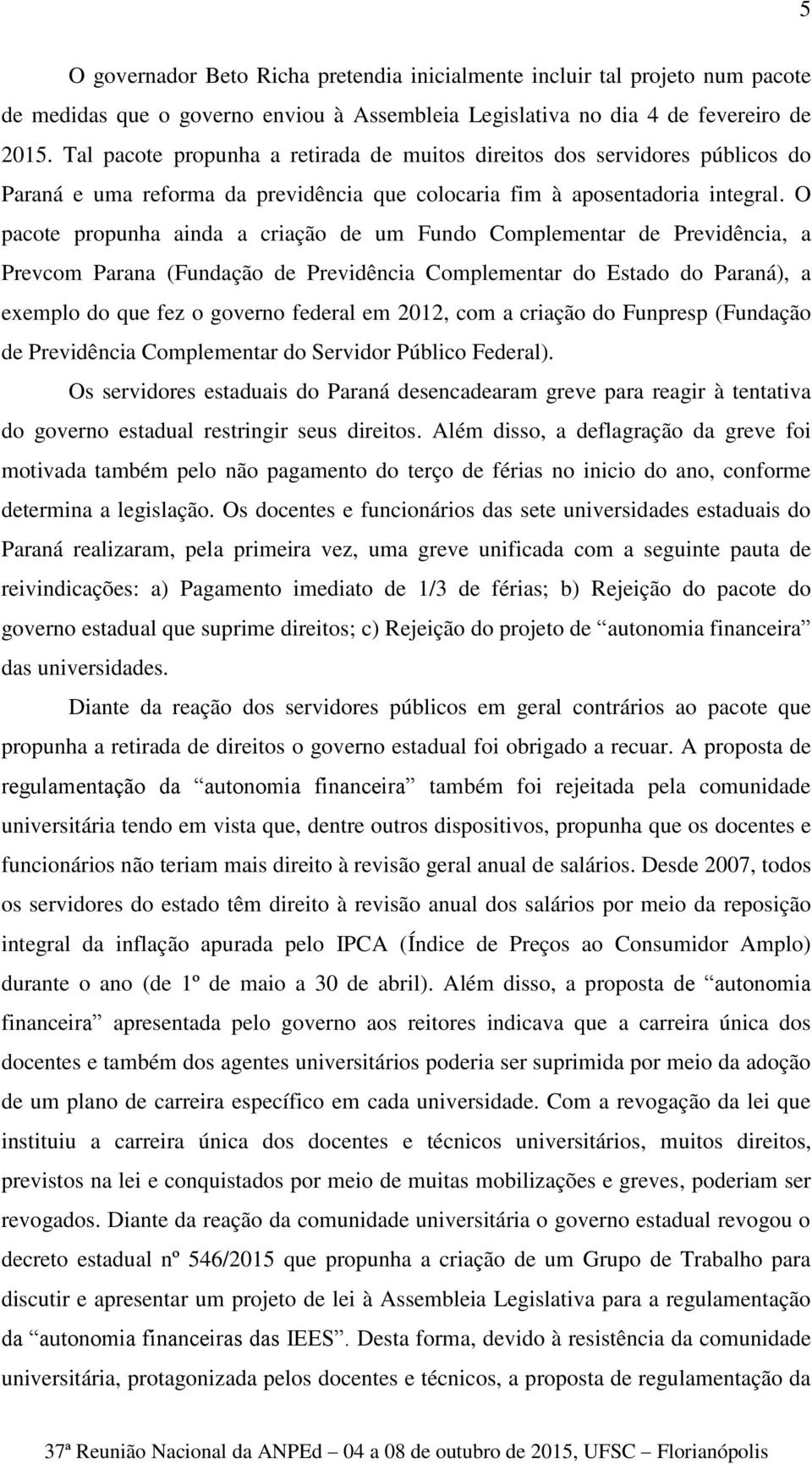 O pacote propunha ainda a criação de um Fundo Complementar de Previdência, a Prevcom Parana (Fundação de Previdência Complementar do Estado do Paraná), a exemplo do que fez o governo federal em 2012,