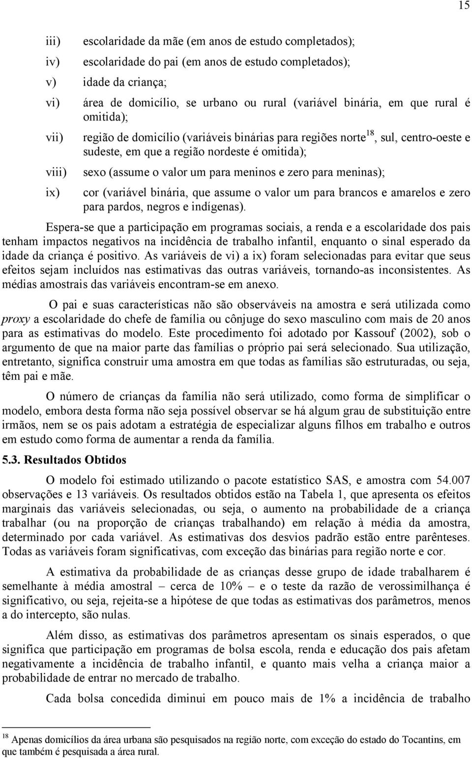 para meninos e zero para meninas); cor (variável binária, que assume o valor um para brancos e amarelos e zero para pardos, negros e indígenas).