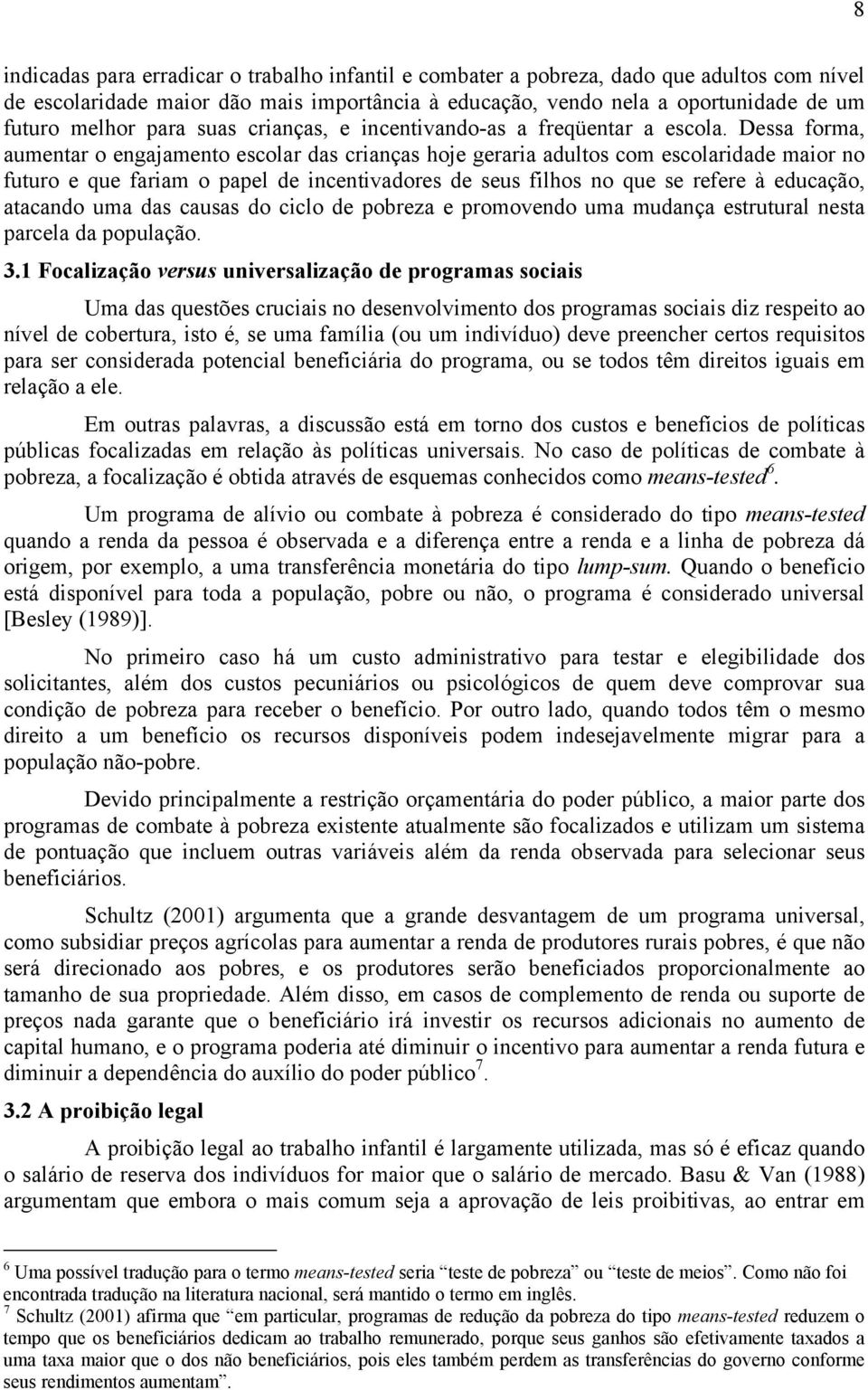 Dessa forma, aumentar o engajamento escolar das crianças hoje geraria adultos com escolaridade maior no futuro e que fariam o papel de incentivadores de seus filhos no que se refere à educação,