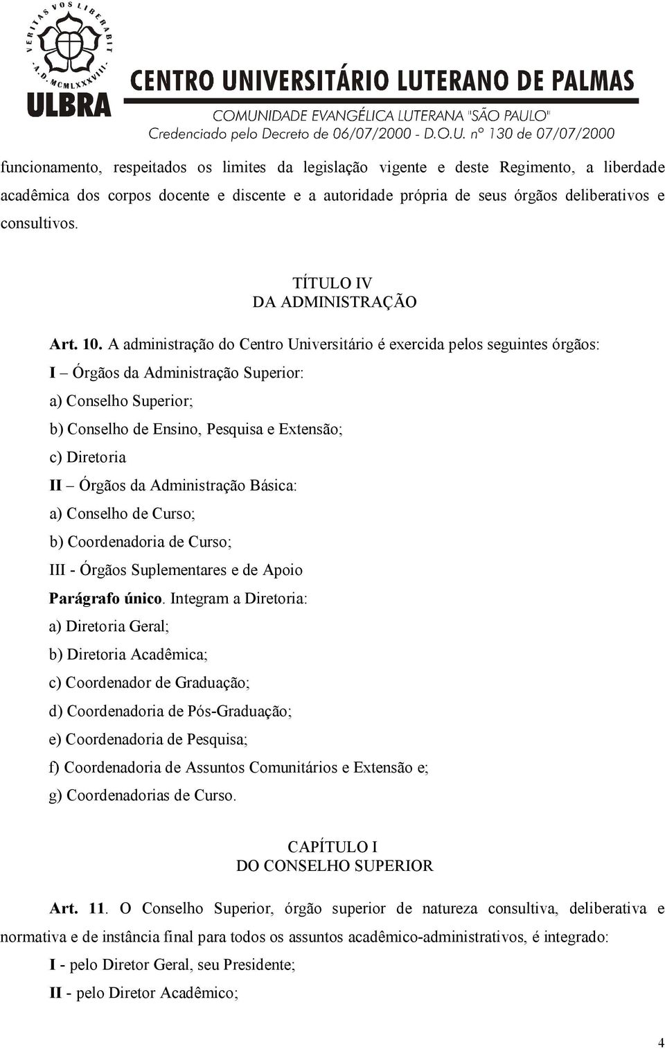 A administração do Centro Universitário é exercida pelos seguintes órgãos: I Órgãos da Administração Superior: a) Conselho Superior; b) Conselho de Ensino, Pesquisa e Extensão; c) Diretoria II Órgãos