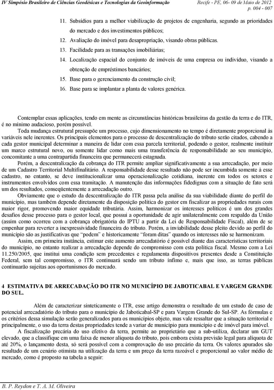 Localização espacial do conjunto de imóveis de uma empresa ou indivíduo, visando a obtenção de empréstimos bancários; 15. Base para o gerenciamento da construção civil; 16.