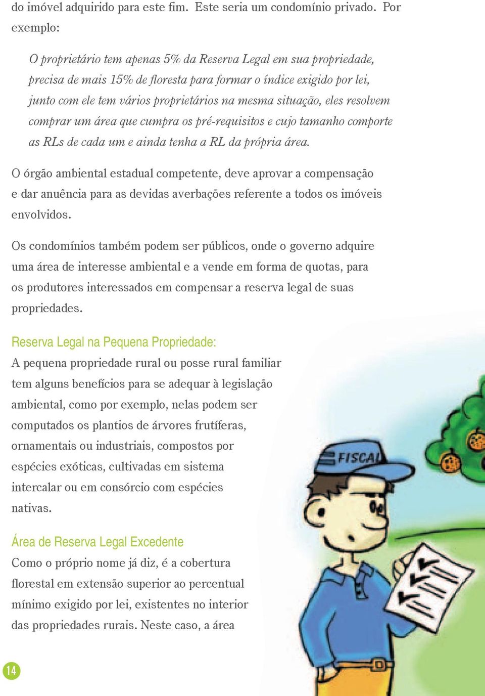 situação, eles resolvem comprar um área que cumpra os pré-requisitos e cujo tamanho comporte as RLs de cada um e ainda tenha a RL da própria área.