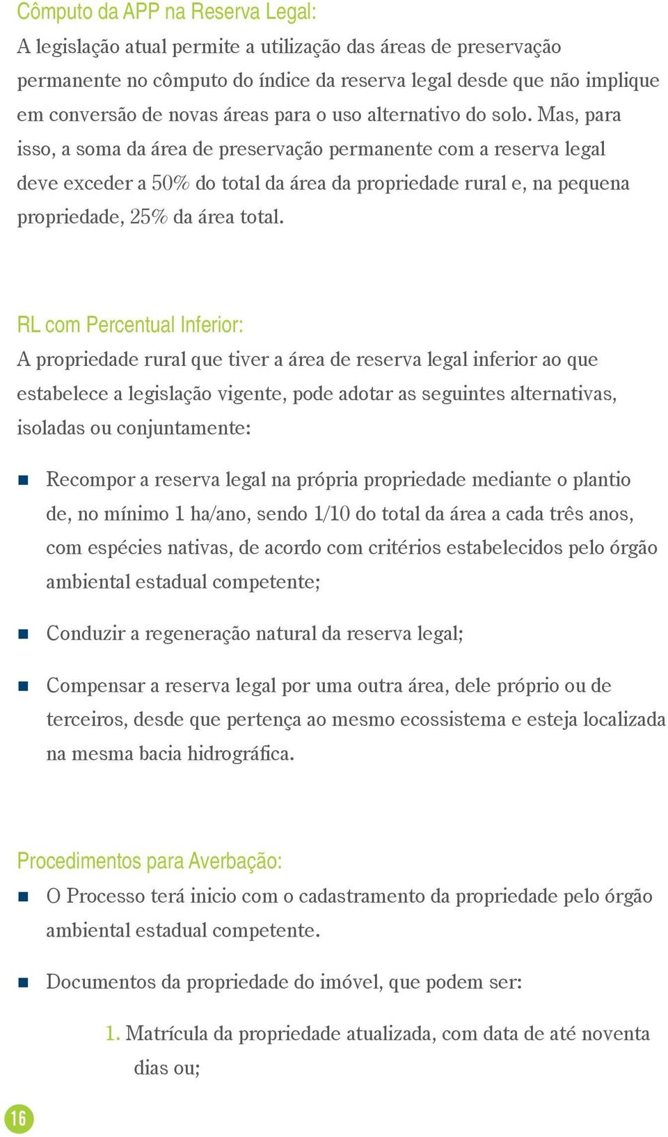 Mas, para isso, a soma da área de preservação permanente com a reserva legal deve exceder a 50% do total da área da propriedade rural e, na pequena propriedade, 25% da área total.