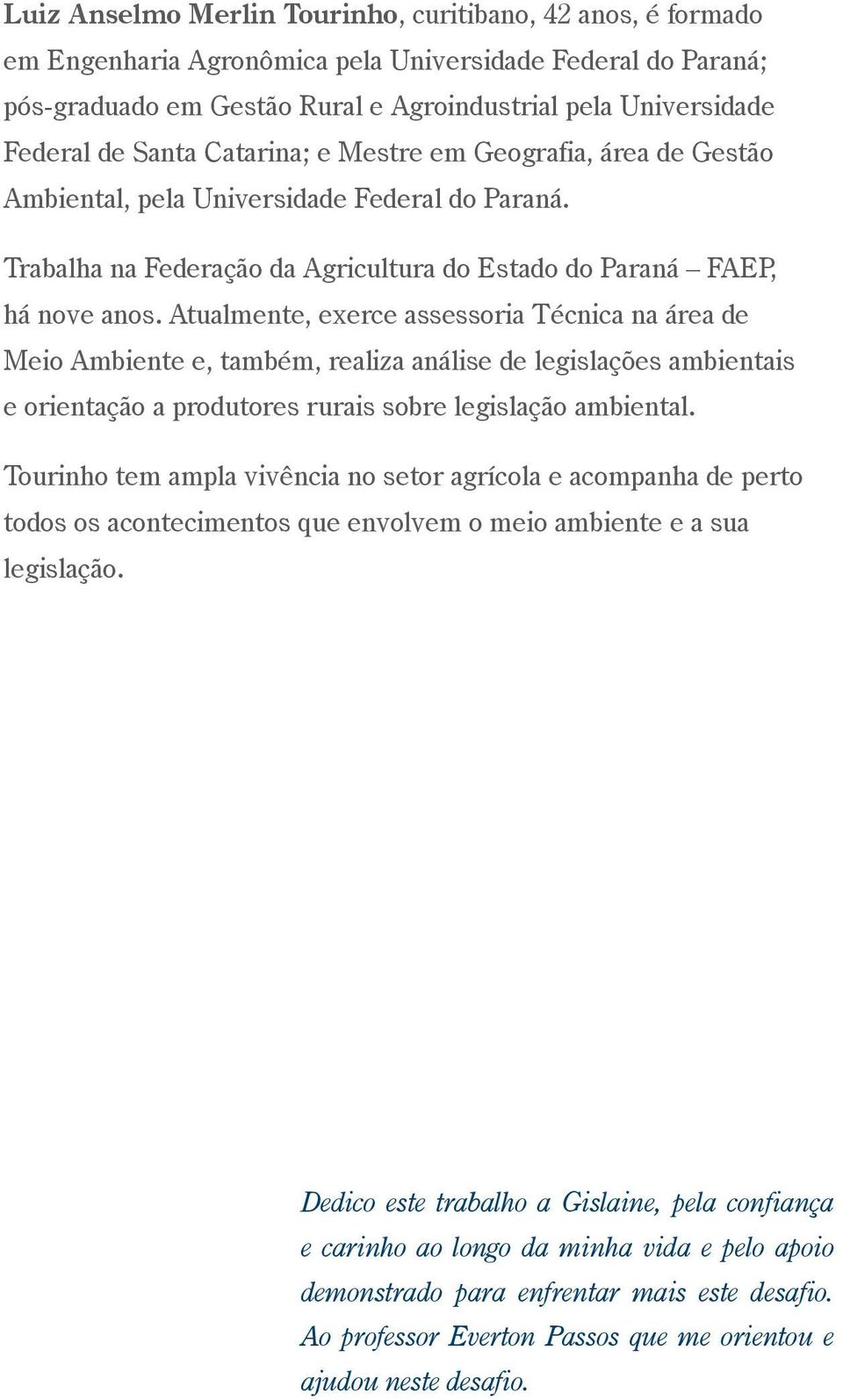 Atualmente, exerce assessoria Técnica na área de Meio Ambiente e, também, realiza análise de legislações ambientais e orientação a produtores rurais sobre legislação ambiental.