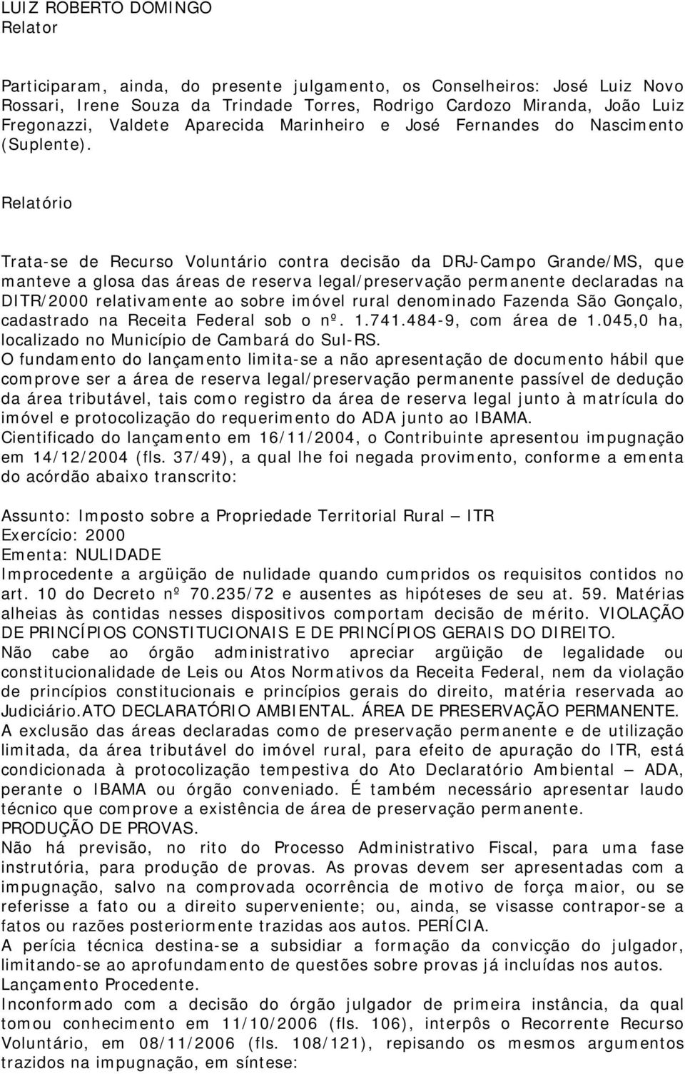 Relatório Trata-se de Recurso Voluntário contra decisão da DRJ-Campo Grande/MS, que manteve a glosa das áreas de reserva legal/preservação permanente declaradas na DITR/2000 relativamente ao sobre