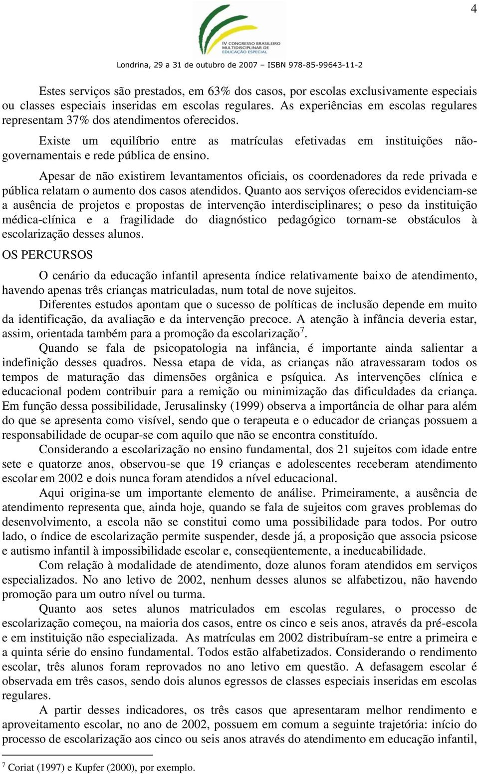 Apesar de não existirem levantamentos oficiais, os coordenadores da rede privada e pública relatam o aumento dos casos atendidos.