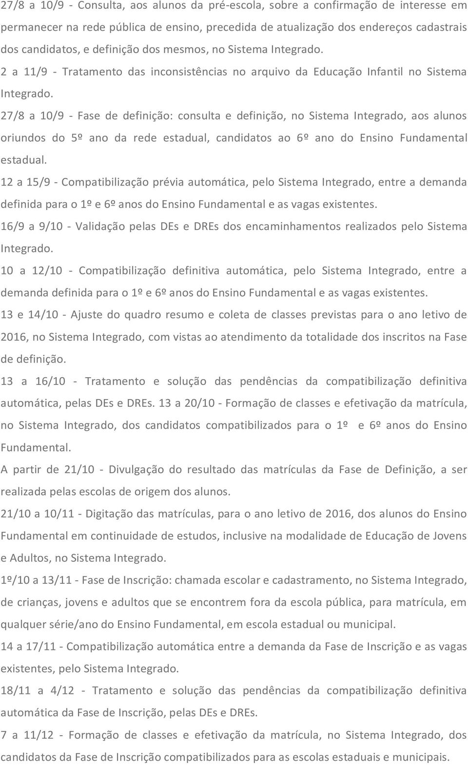 27/8 a 10/9 - Fase de definição: consulta e definição, no Sistema Integrado, aos alunos oriundos do 5º ano da rede estadual, candidatos ao 6º ano do Ensino Fundamental estadual.