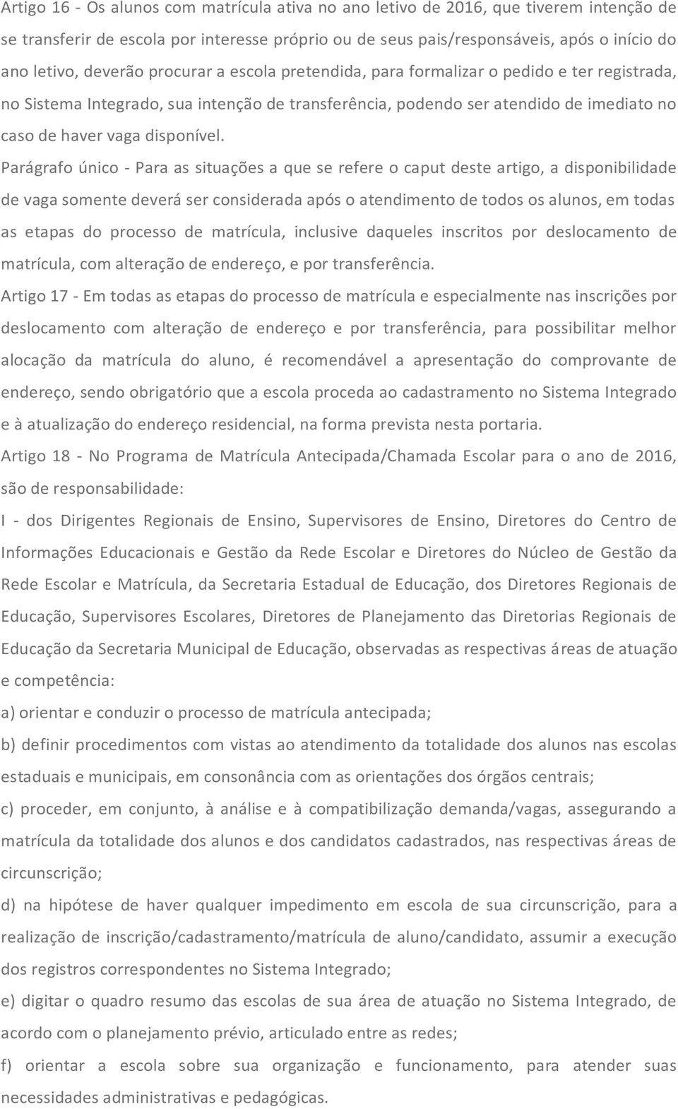 Parágrafo único - Para as situações a que se refere o caput deste artigo, a disponibilidade de vaga somente deverá ser considerada após o atendimento de todos os alunos, em todas as etapas do