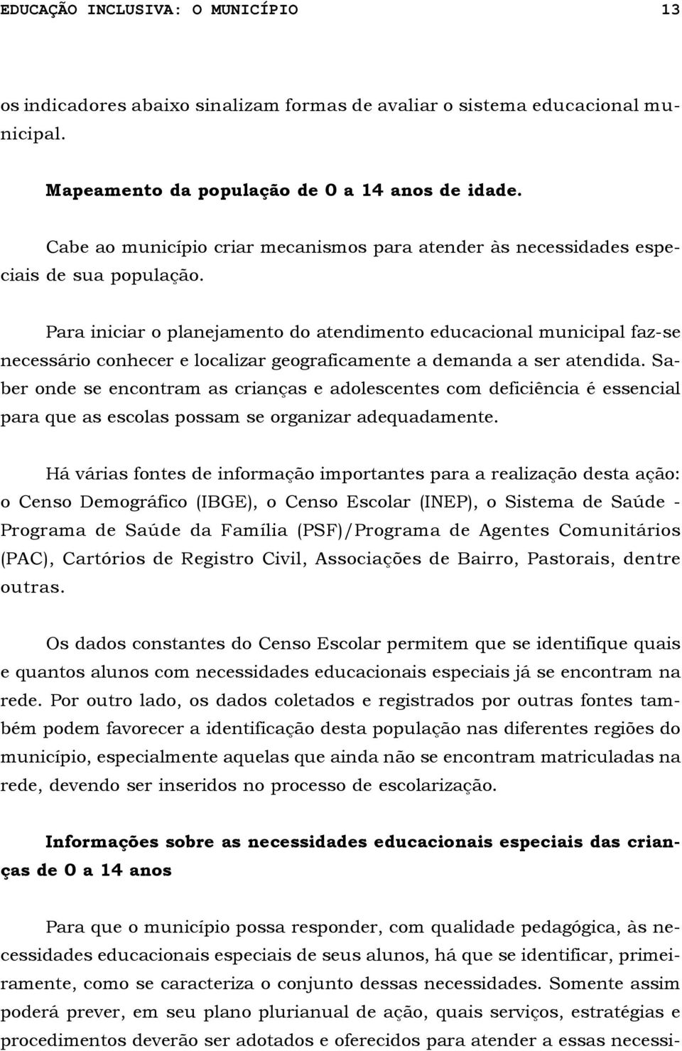 Para iniciar o planejamento do atendimento educacional municipal faz-se necessário conhecer e localizar geograficamente a demanda a ser atendida.