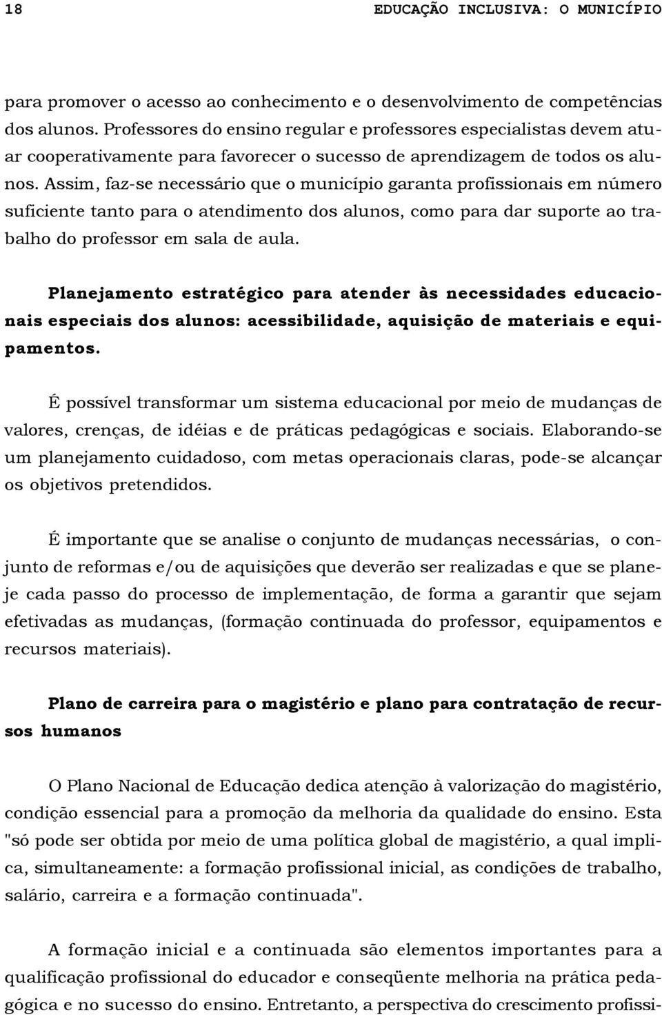 Assim, faz-se necessário que o município garanta profissionais em número suficiente tanto para o atendimento dos alunos, como para dar suporte ao trabalho do professor em sala de aula.