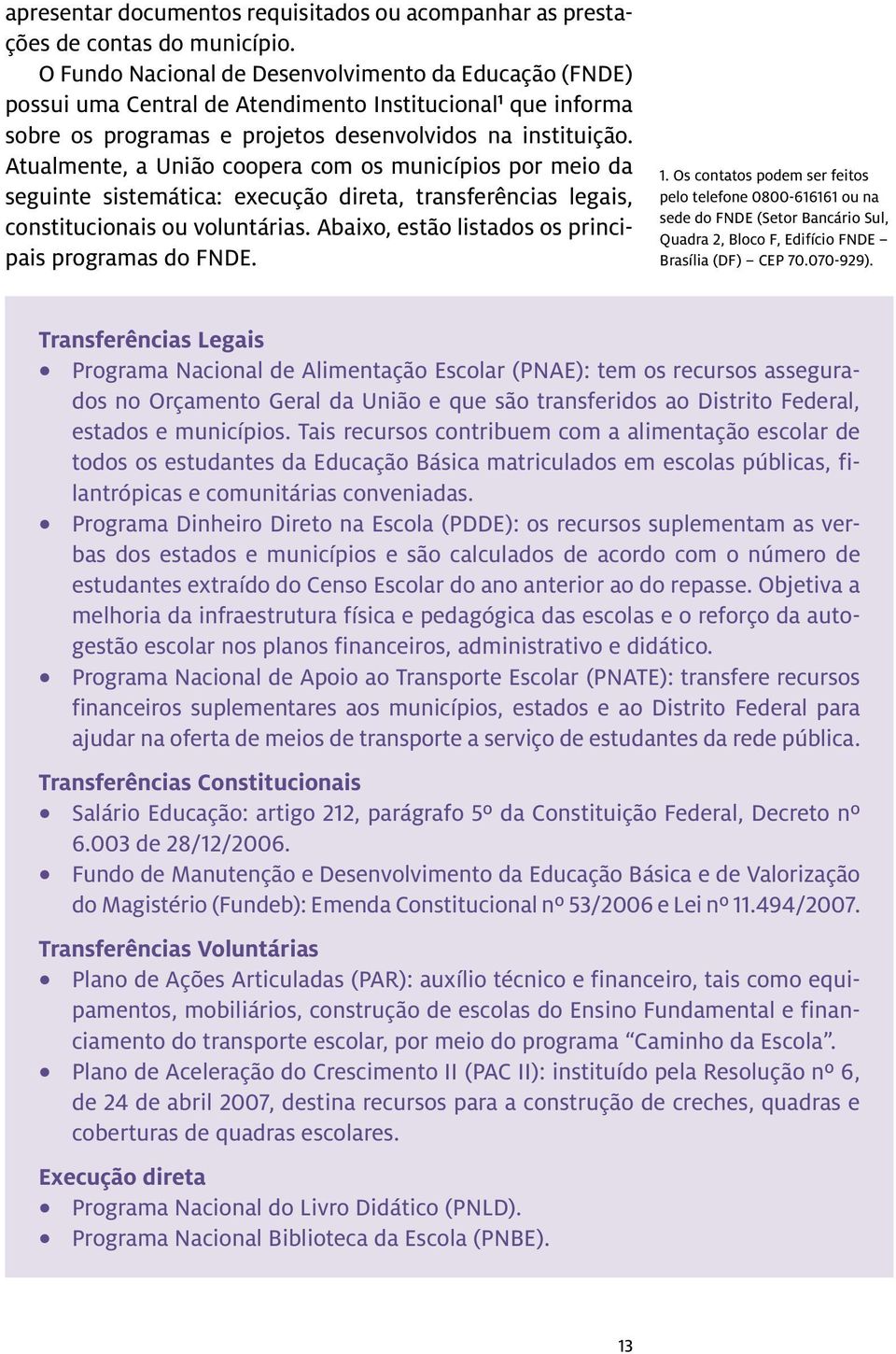 Atualmente, a União coopera com os municípios por meio da seguinte sistemática: execução direta, transferências legais, constitucionais ou voluntárias.